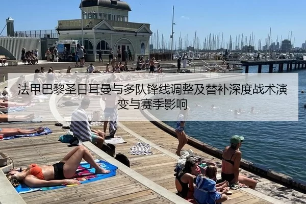 法甲巴黎圣日耳曼与多队锋线调整及替补深度战术演变与赛季影响