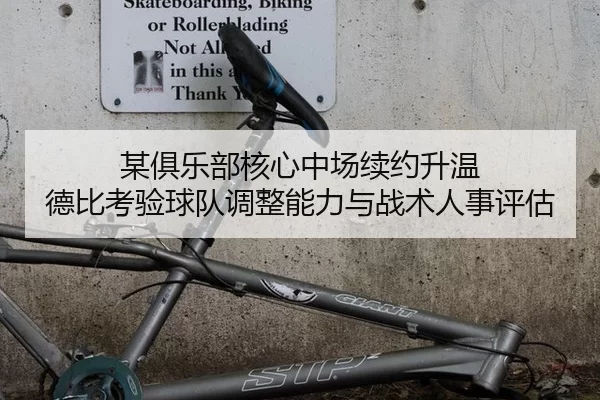 某俱乐部核心中场续约升温 德比考验球队调整能力与战术人事评估