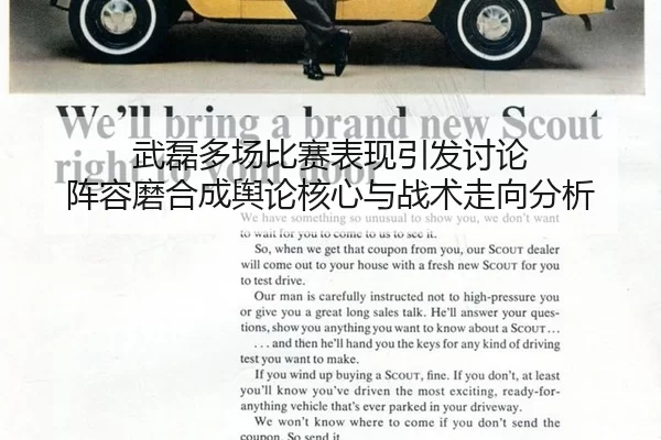 武磊多场比赛表现引发讨论 阵容磨合成舆论核心与战术走向分析