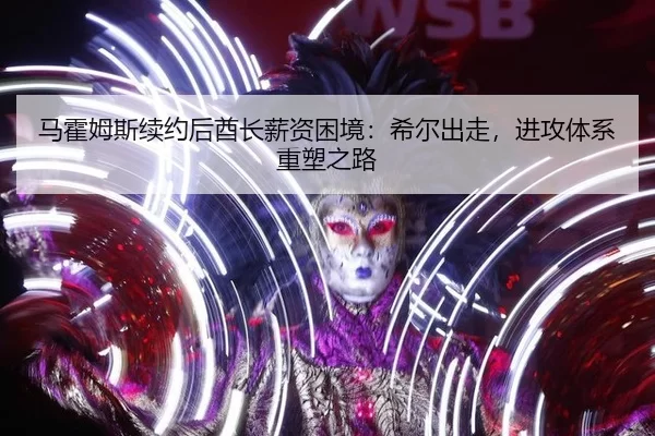 马霍姆斯续约后酋长薪资困境：希尔出走，进攻体系重塑之路